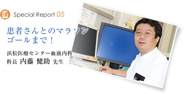 Special Report05 患者さんとのマラソンゴールまで 浜松医療センター血液内科 科長 内藤健助先生